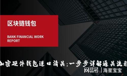 加密硬件錢包進(jìn)口清關(guān):一步步詳解通關(guān)流程