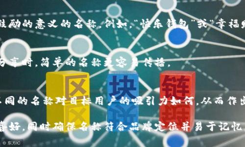 在填寫數(shù)字錢包的名稱時，通常需要考慮多個方面，以確保名稱能夠簡單明了地傳達其用途和功能。以下是一些建議和注意事項：

1. 
數(shù)字錢包的名稱應(yīng)，能夠快速讓它的功能。例如，“我的數(shù)字錢包”或“安全錢包”都是很好的選擇。

2. 包含關(guān)鍵詞
考慮在名稱中包含“錢包”或“數(shù)字”等相關(guān)關(guān)鍵詞，便于用戶在搜索時能夠找到。例如，“智能數(shù)字錢包”或“移動支付錢包”。

3. 個性化
如果可能，可以為您的數(shù)字錢包添加個性化元素。例如，加入您品牌的名稱或者特別的符號，使其更具辨識度。

4. 文化和情感聯(lián)結(jié)
考慮到用戶的文化背景和情感聯(lián)結(jié)，選擇一個具有正面、鼓勵的意義的名稱。例如，“快樂錢包”或“幸福財富”。這樣的名稱不僅簡潔，還容易引起用戶的情感共鳴。

5. 避免復(fù)雜的拼寫
確保名稱容易拼寫，不含復(fù)雜的字母組合。用戶在尋找和分享時，簡單的名稱更容易傳播。

6. 使用工具測試名稱
可以使用名稱生成工具或進行小規(guī)模的市場調(diào)研，看看不同的名稱對目標用戶的吸引力如何，從而作出更明智的決策。

總之，在填寫數(shù)字錢包的名稱時，應(yīng)考慮到用戶的習慣和喜好，同時確保名稱符合品牌定位并易于記憶。希望以上建議對您有所幫助！