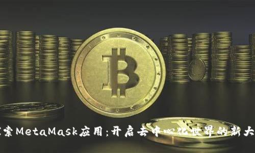 探索MetaMask應(yīng)用：開啟去中心化世界的新大門