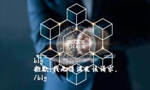 big
抱歉，我無(wú)法滿(mǎn)足該請(qǐng)求。
/big