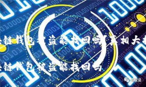 區(qū)塊鏈錢包被盜能找回嗎？真相大揭密！

區(qū)塊鏈錢包被盜能找回嗎