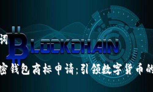 和關(guān)鍵詞
三星加密錢包商標(biāo)申請:引領(lǐng)數(shù)字貨幣的新潮流