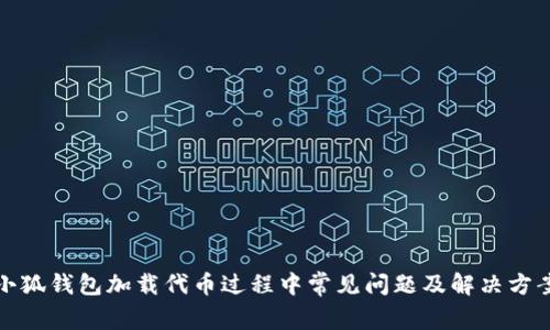 小狐錢包加載代幣過程中常見問題及解決方案