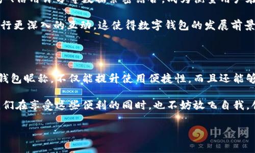 數(shù)字錢包昵稱：開創(chuàng)個性化數(shù)字金融的新方式

在當今這個數(shù)字化快速發(fā)展的時代，數(shù)字錢包已經(jīng)成為我們生活中不可或缺的一部分。無論是購物、轉(zhuǎn)賬，還是接受付款，數(shù)字錢包的便利性和安全性都深受人們的喜愛。而在這個過程中，數(shù)字錢包昵稱的出現(xiàn)，為我們的在線交易增添了一份個性化和便利性。那么，什么是數(shù)字錢包昵稱呢？它又如何影響我們的數(shù)字支付體驗呢？接下來，讓我們一起深入探討這個令人振奮的話題！

什么是數(shù)字錢包昵稱？

數(shù)字錢包昵稱，顧名思義，就是用戶在使用數(shù)字錢包時所設置的一個個性化名稱。這個名字不僅僅是為了讓用戶更容易識別自己在數(shù)字錢包中的賬戶，更是彰顯個性、展示形象的一種方式。在數(shù)字現(xiàn)金交易中，昵稱成為一種新的身份象征。

使用數(shù)字錢包的用戶在注冊賬戶時通?？梢赃x擇一個昵稱，這個昵稱在社交場合、交易過程中可能會被其他用戶看到。比如，在轉(zhuǎn)賬時，接收方的昵稱會出現(xiàn)在付款信息中，這樣一來，用戶在進行交易時能夠更容易確認交易對象，從而提升安全性和愉悅感。多么令人振奮！

數(shù)字錢包昵稱的功能與意義

數(shù)字錢包昵稱不僅僅是一個附加的標識，它實際上具備多種功能。以下是一些重要的方面，幫助我們更好地理解其意義：

h41. 個性化表達/h4
在這個追求個性和獨特性的社會中，數(shù)字錢包昵稱成為人們自我表達的一種方式。用戶可以選擇反映自己興趣愛好、個性特征或文化背景的昵稱。例如，一個喜歡旅行的人可能會使用“愛旅游的我”作為昵稱，而一個熱愛科技的人可能使用“未來技術者”。這不僅為數(shù)字金融交易增添了色彩，也使人與人之間的交流更具溫度。

h42. 提升安全性/h4
當用戶在進行轉(zhuǎn)賬、支付等操作時，可以通過昵稱來識別賬戶，避免因為輸入錯誤的賬號而導致資金損失。特別是在與朋友或家人進行小額轉(zhuǎn)賬時，昵稱的存在能夠顯著降低錯誤的風險。例如，看到好友的昵稱“音樂迷小張”，用戶就能立刻知道自己即將向誰轉(zhuǎn)賬，避免了可能的混淆。

h43. 增強社交連接/h4
在一些社交平臺和數(shù)字錢包結合的場景中，昵稱讓用戶之間的互動更為便捷。例如，在一些數(shù)字錢包的社交功能中，用戶可以通過昵稱來更易于找到和關注朋友。它為數(shù)字購買體驗增添了社交元素，使得人與人之間的連接更加緊密，這種交流的愉悅感不言而喻！

h44. 便于品牌推廣/h4
對企業(yè)來說，數(shù)字錢包昵稱也可以成為推廣品牌的一個重要渠道。如果公司允許用戶使用品牌相關的昵稱，這不僅加強了用戶對品牌的認同感，還可能在潛移默化中吸引更多的新用戶使用該品牌的服務。在這個過程中，數(shù)字錢包昵稱演變?yōu)橐环N品牌傳播的新方式，真是倍感驚喜！

如何選擇一個合適的數(shù)字錢包昵稱

選擇一個合適的數(shù)字錢包昵稱對用戶來說至關重要，它不僅能夠提升數(shù)字金融體驗，又能夠反映出用戶的個性。這里有一些建議，供大家在創(chuàng)建昵稱時參考：

h41. 簡潔易懂/h4
選擇一個簡短且易于記憶的昵稱，可以讓其他用戶在需要時輕松找到你。冗長復雜的昵稱可能導致誤拼或混淆，反而不利于使用。例如，昵稱“快樂旅行者”比“我喜歡環(huán)球旅行和美食探索的旅人”要更易于使用和記憶。

h42. 反映個性/h4
選擇一個能夠充分展現(xiàn)個人興趣和特點的昵稱，讓它成為你在數(shù)字金融世界中獨特的標識。無論你是時尚愛好者、運動迷還是動漫迷，都可以通過昵稱來傳遞你的熱情和態(tài)度。

h43. 注意隱私/h4
在選擇昵稱時，要考慮到隱私問題。某些用戶可能不希望他人知道自己的真實身份，因此使用昵稱時最好避免使用真名或其他相關個人信息。保護個人隱私是一件極其重要的事情，這是確保網(wǎng)絡安全的重要一環(huán)，多么明智的選擇！

h44. 觀察趨勢/h4
有時候，選擇一個符合流行趨勢的昵稱也會讓你在社交圈中更受歡迎。了解當前的文化熱點和流行語，結合自己的個性特點，為自己塑造一個具備時代感的昵稱。

數(shù)字錢包昵稱的未來發(fā)展

隨著數(shù)字金融和區(qū)塊鏈技術的發(fā)展，數(shù)字錢包的功能將不斷擴展，而數(shù)字錢包昵稱也可能會變得越來越重要。它不僅僅是一個身份標識，未來，它可能與用戶的虛擬資產(chǎn)、信用評分等數(shù)據(jù)緊密結合，成為衡量用戶在數(shù)字經(jīng)濟中身份和信譽的重要參考。

在社交媒體影響力日益增強的當下，數(shù)字錢包昵稱的個性化趨勢也將加速發(fā)展。用戶不僅希望在數(shù)字錢包中展示自己的個性，同時也希望能夠通過昵稱與其他用戶進行更深入的互動。這使得數(shù)字錢包的發(fā)展前景廣闊，充滿希望，讓人對未來充滿期待！

總結

數(shù)字錢包昵稱的興起，為我們的數(shù)字金融生活增添了個性化的色彩與便利性。它不僅是身份的象征，還是社交的紐帶，促進了人與人之間的聯(lián)系。選擇一個合適的數(shù)字錢包昵稱，不僅能提升使用便捷性，而且還能夠更好地展示自我。

在不斷變化和發(fā)展的數(shù)字金融環(huán)境中，數(shù)字錢包昵稱究竟將走向何方，充滿了無限可能。無論如何，它將繼續(xù)在我們?nèi)粘Ｉ詈徒灰字?，扮演著越來越重要的角色。讓我們在享受這些便利的同時，也不妨放飛自我，創(chuàng)造一個獨特而個性化的數(shù)字錢包昵稱吧！多么令人振奮的一件事?。?
數(shù)字錢包,個性化,在線交易/guanjianci