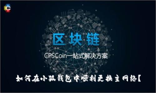 如何在小狐錢包中順利更換主網(wǎng)絡(luò)？