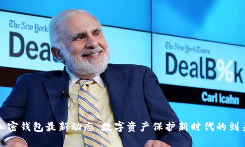 加密錢(qián)包最新動(dòng)態(tài)：數(shù)字資產(chǎn)保護(hù)新時(shí)代的到來(lái)