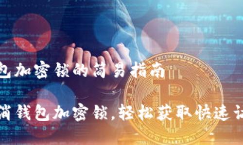 取消錢包加密鎖的簡易指南

一鍵取消錢包加密鎖，輕松獲取快速訪問權限