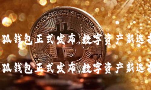 小狐錢包正式發(fā)布，數字資產新選擇！

小狐錢包正式發(fā)布，數字資產新選擇！