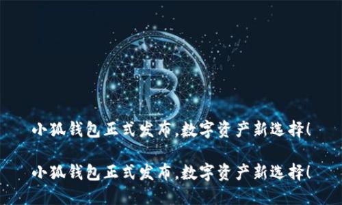 小狐錢包正式發(fā)布，數字資產新選擇！

小狐錢包正式發(fā)布，數字資產新選擇！