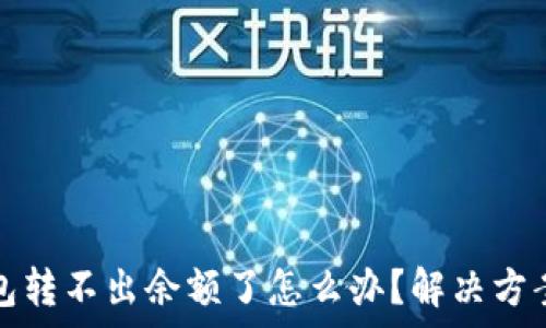   
小狐錢包轉(zhuǎn)不出余額了怎么辦？解決方案全解析