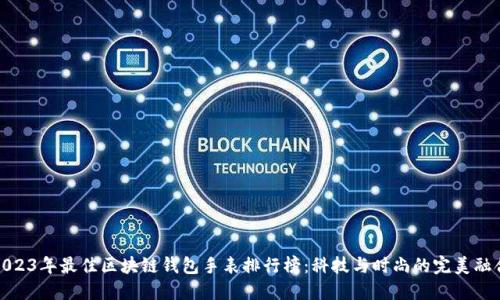 2023年最佳區(qū)塊鏈錢包手表排行榜:科技與時尚的完美融合