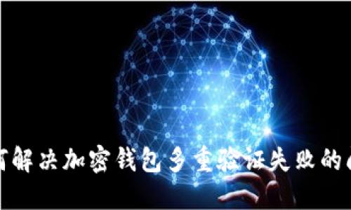 如何解決加密錢(qián)包多重驗(yàn)證失敗的問(wèn)題