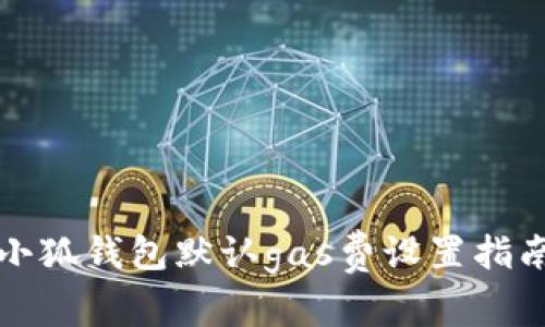 小狐錢包默認(rèn)gas費設(shè)置指南