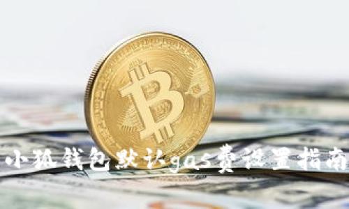 小狐錢包默認(rèn)gas費設(shè)置指南