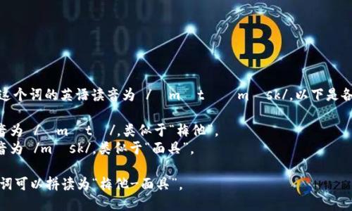 “Metamask” 這個詞的英語讀音為 /?m?t??m?sk/。以下是各個音節(jié)的解析：

- “Meta” 發(fā)音為 /?m?t?/，類似于“梅他”。
- “mask” 發(fā)音為 /m?sk/，類似于“面具”。

總的來說，整個詞可以拼讀為“梅他-面具”。