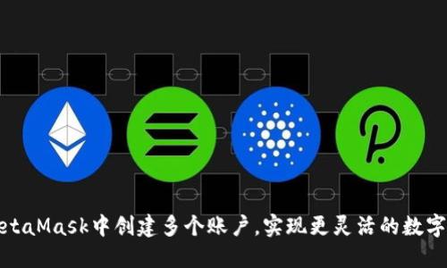 如何在MetaMask中創(chuàng)建多個(gè)賬戶，實(shí)現(xiàn)更靈活的數(shù)字資產(chǎn)管理