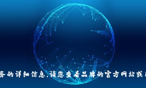 抱歉，我無法提供關于特定產(chǎn)品或服務的詳細信息。請您查看品牌的官方網(wǎng)站或用戶手冊以獲取最新的說明和幫助。 