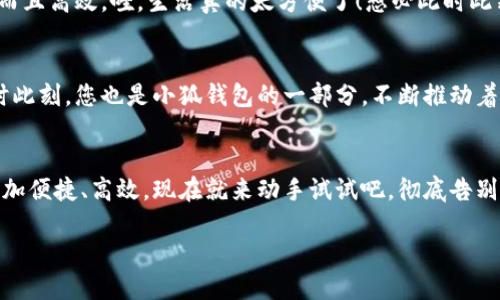   小狐錢(qián)包如何輕松切換中文版操作指南 / 
 guanjianci 小狐錢(qián)包, 語(yǔ)言切換, 中文版 /guanjianci 

前言：科技時(shí)代的便捷之選
在這個(gè)信息爆炸的時(shí)代，智能手機(jī)和各類(lèi)應(yīng)用已經(jīng)成為我們?nèi)粘Ｉ钪胁豢苫蛉钡囊徊糠帧１娝苤?，移?dòng)支付的普及讓我們?cè)谙M(fèi)時(shí)更加便捷。而在這眾多的支付工具中，小狐錢(qián)包憑借其簡(jiǎn)潔的界面與強(qiáng)大的功能，吸引了大量用戶(hù)的青睞。不過(guò)，對(duì)于一些用戶(hù)來(lái)說(shuō)，語(yǔ)言的障礙可能會(huì)影響他們使用的體驗(yàn)。今天，我們就來(lái)深入探討一下如何在小狐錢(qián)包中輕松切換到中文版的操作流程，這將是多么令人激動(dòng)的事情?。?
第一步：打開(kāi)小狐錢(qián)包
首先，確保您的手機(jī)中已經(jīng)下載并安裝了小狐錢(qián)包應(yīng)用。如果您還未下載，您可以在各大應(yīng)用商店中進(jìn)行下載安裝。打開(kāi)小狐錢(qián)包后，您將見(jiàn)到一個(gè)充滿(mǎn)現(xiàn)代感的界面，然而，對(duì)于初次使用者，可能因?yàn)榻缑嬲Z(yǔ)言不同而感到困惑，不要擔(dān)心，接下來(lái)的操作將指引您輕松找到切換語(yǔ)言的選項(xiàng)。

第二步：進(jìn)入設(shè)置頁(yè)面
在應(yīng)用的主界面，通常會(huì)有一個(gè)“設(shè)置”按鈕，可能是齒輪形狀的圖標(biāo)。點(diǎn)擊這個(gè)圖標(biāo)，您將被帶入到設(shè)置頁(yè)面。在這里，您可以調(diào)整許多個(gè)人化的設(shè)置，包括通知、賬戶(hù)和安全性等。然而，今天我們關(guān)注的主要是語(yǔ)言設(shè)置。在繁忙的生活中，能將應(yīng)用調(diào)至自己喜歡的語(yǔ)言，真是太便捷了！

第三步：找到語(yǔ)言選項(xiàng)
在設(shè)置頁(yè)面中，瀏覽不同選項(xiàng)，直到找到“語(yǔ)言”或“Language”的選項(xiàng)。這可能是您心中的一絲小期待——因?yàn)橐坏┱业剑鷮⒛軌蛞灾形膩?lái)使用小狐錢(qián)包，操作起來(lái)更加得心應(yīng)手。如果小狐錢(qián)包支持多語(yǔ)言，您會(huì)看到一個(gè)下拉菜單，列出多種語(yǔ)言供您選擇?？上攵?，選擇適合的語(yǔ)言會(huì)讓您體驗(yàn)到無(wú)與倫比的便利。多么開(kāi)心的時(shí)刻??！

第四步：切換至中文版
在語(yǔ)言選項(xiàng)中，尋找“中文”或“簡(jiǎn)體中文”這個(gè)選項(xiàng)，并點(diǎn)擊確認(rèn)?，F(xiàn)在，恭喜您，您已成功將小狐錢(qián)包切換至中文版！界面上的所有文字都將變成中文，讓您在使用的時(shí)候，能夠更加輕松地理解每一個(gè)功能，進(jìn)行每一筆交易。想象一下，以前在語(yǔ)言障礙下的迷茫，現(xiàn)在的您仿佛走入了全新的世界，真的讓人振奮！

第五步：享受中文版小狐錢(qián)包的便捷
一旦切換成功，您就可以享受到中文版小狐錢(qián)包所帶來(lái)的便捷體驗(yàn)。在這個(gè)應(yīng)用中，您能夠輕松進(jìn)行轉(zhuǎn)賬、支付、充值等操作，所有功能都將以您熟悉的中文呈現(xiàn)，讓您的使用體驗(yàn)不僅有趣而且高效。哇，生活真的太方便了！想必此時(shí)此刻，您的心中充滿(mǎn)了愉悅和滿(mǎn)足感。

更新與反饋
小狐錢(qián)包作為一款在不斷更新的應(yīng)用，開(kāi)發(fā)團(tuán)隊(duì)一直致力于完善用戶(hù)體驗(yàn)。如果您在語(yǔ)言切換的過(guò)程中，遇到任何問(wèn)題，記得及時(shí)反饋給客服團(tuán)隊(duì)。他們將會(huì)非常樂(lè)意幫助您解決問(wèn)題。此時(shí)此刻，您也是小狐錢(qián)包的一部分，不斷推動(dòng)著應(yīng)用的進(jìn)步。

結(jié)語(yǔ)：開(kāi)啟您的便利生活
綜上所述，語(yǔ)言切換的操作雖然簡(jiǎn)單，卻能極大地提升用戶(hù)體驗(yàn)，讓每一位使用者都能夠在自己的語(yǔ)言環(huán)境中樂(lè)享生活。小狐錢(qián)包的中文版能為您開(kāi)啟更廣廣闊的支付世界，讓日常生活更加便捷、高效?，F(xiàn)在就來(lái)動(dòng)手試試吧，徹底告別語(yǔ)言障礙，開(kāi)啟您的便利生活之旅！

無(wú)論是購(gòu)物還是轉(zhuǎn)賬，能夠用中文進(jìn)行操作的感覺(jué)，真是令人愉悅。希望您在使用小狐錢(qián)包的過(guò)程中，能享受到科技帶來(lái)的便利，愉快地完成每一項(xiàng)支付和交易！