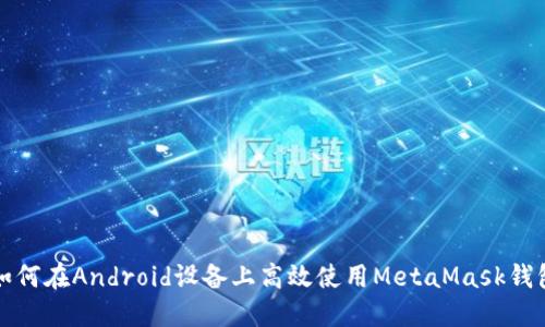 如何在Android設備上高效使用MetaMask錢包