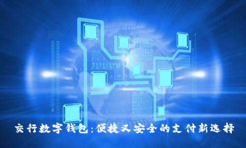 交行數(shù)字錢包:便捷又安全的支付新選擇