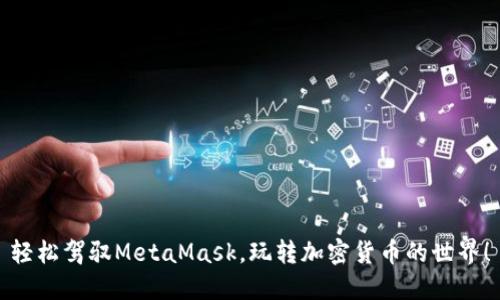 輕松駕馭MetaMask，玩轉(zhuǎn)加密貨幣的世界！