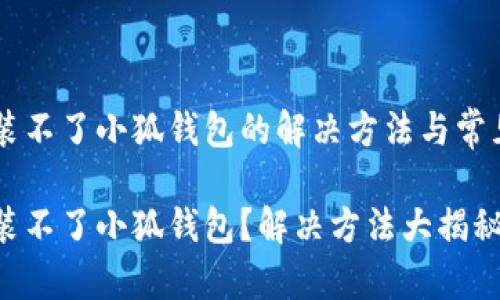 手機裝不了小狐錢包的解決方法與常見問題

手機裝不了小狐錢包？解決方法大揭秘！