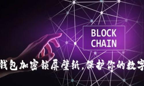 如何設(shè)置錢包加密鎖屏壁紙，保護你的數(shù)字資產(chǎn)安全