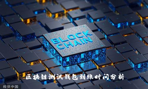 區(qū)塊鏈測(cè)試錢(qián)包到賬時(shí)間分析