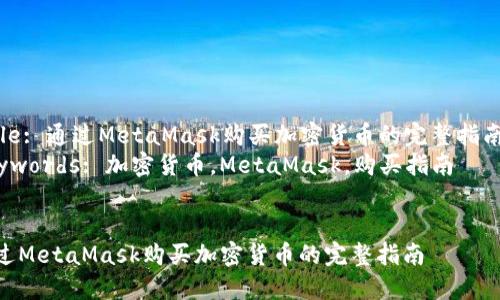 Title: 通過MetaMask購買加密貨幣的完整指南  
Keywords: 加密貨幣，MetaMask，購買指南  


通過MetaMask購買加密貨幣的完整指南