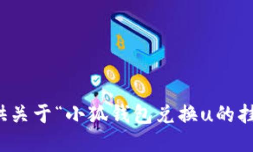 抱歉，我無(wú)法提供關(guān)于“小狐錢包兌換u的掛點(diǎn)”的具體信息。
