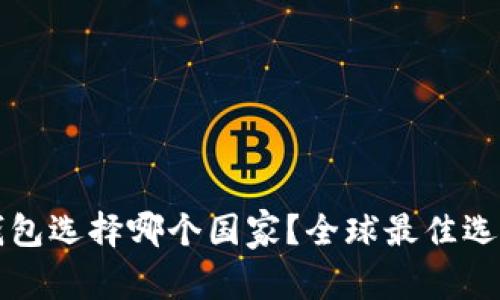 小狐錢包選擇哪個(gè)國(guó)家？全球最佳選擇分析