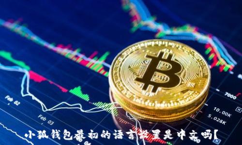   
小狐錢包最初的語(yǔ)言設(shè)置是中文嗎？