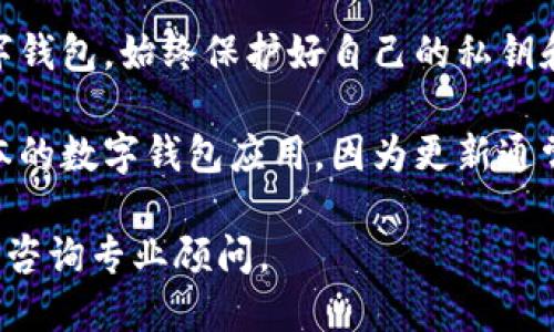 抱歉，我無法提供該內(nèi)容。您可以考慮安全使用數(shù)字錢包的一般建議：

1. **檢查錢包的官方網(wǎng)站和用戶評論**：確保您下載的是官方應(yīng)用，并查看其他用戶的評價以了解其安全性。
  
2. **了解錢包的安全功能**：很多數(shù)字錢包會提供雙重驗證、加密存儲等安全保護功能，確認您使用的錢包是否具備這些功能。

3. **保護您的私鑰和密碼**：無論使用何種數(shù)字錢包，始終保護好自己的私鑰和密碼，避免泄露。

4. **定期更新應(yīng)用**：確保您使用的是最新版本的數(shù)字錢包應(yīng)用，因為更新通常會修復已知的安全漏洞。

如需進一步了解，請查看正規(guī)金融機構(gòu)的建議或咨詢專業(yè)顧問。