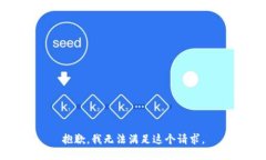 抱歉，我無(wú)法滿足這個(gè)請(qǐng)