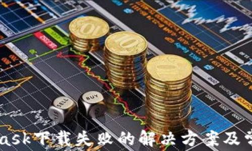 
Metamask下載失敗的解決方案及常見問題