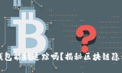 區(qū)塊鏈錢包能被追蹤嗎？