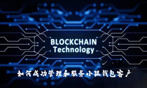 如何成功管理和服務(wù)小狐錢包客戶