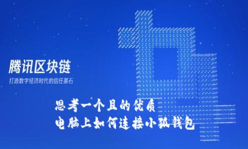 思考一個且的優(yōu)質
電腦上如何連接小狐錢包