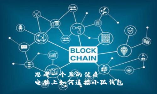 思考一個且的優(yōu)質
電腦上如何連接小狐錢包