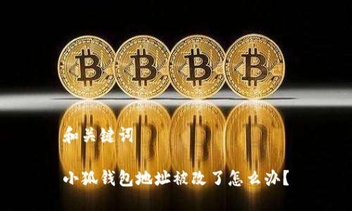 和關(guān)鍵詞

小狐錢包地址被改了怎么辦？