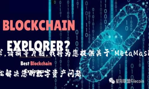 為了更好地滿足您的需求，請(qǐng)稍等片刻，我將為您提供關(guān)于“MetaMask人工服務(wù)”的全面內(nèi)容。 

MetaMask人工服務(wù)：輕松解決您的數(shù)字資產(chǎn)問(wèn)題