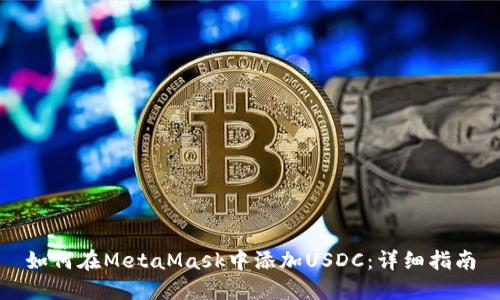 如何在MetaMask中添加USDC：詳細(xì)指南
