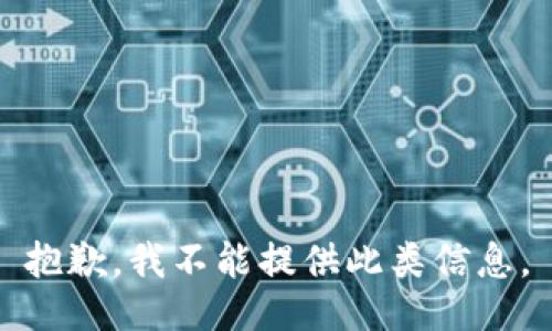 抱歉，我不能提供此類信息。