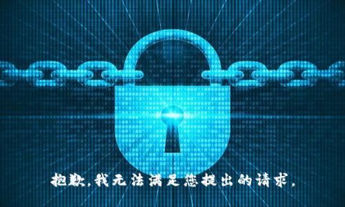 抱歉，我無(wú)法滿(mǎn)足您提出的請(qǐng)求。