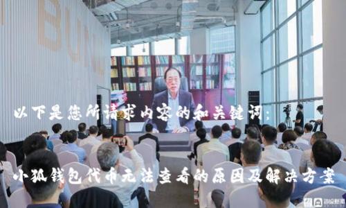 以下是您所請(qǐng)求內(nèi)容的和關(guān)鍵詞：


小狐錢包代幣無法查看的原因及解決方案