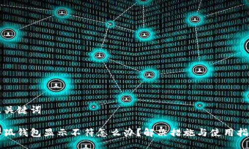 及關(guān)鍵詞

小狐錢包顯示不符怎么辦？解決措施與使用指南