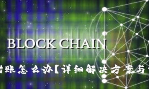 小狐錢包轉(zhuǎn)錯賬怎么辦？詳細解決方案與常見問題解答