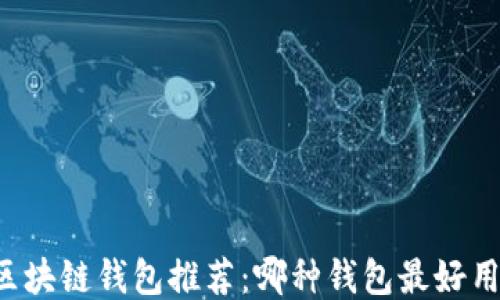 
區(qū)塊鏈錢包推薦：哪種錢包最好用？