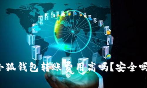 小狐錢包轉(zhuǎn)賬費(fèi)用高嗎？安全嗎？