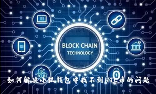 如何解決小狐錢包中找不到HTC幣的問題